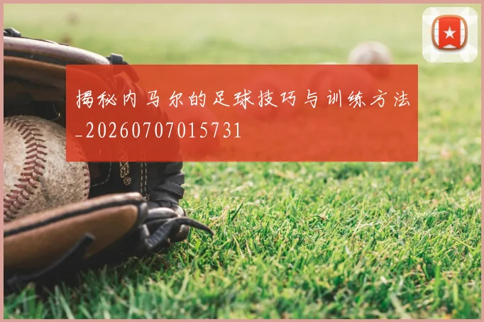 揭秘内马尔的足球技巧与训练方法_20260707015731