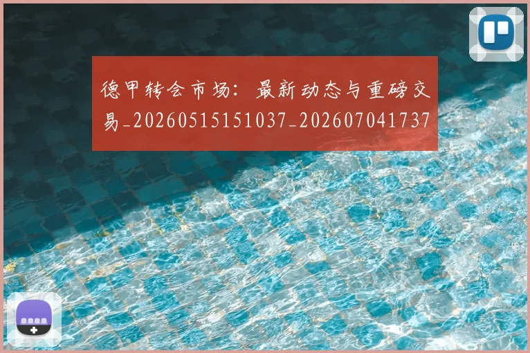 德甲转会市场：最新动态与重磅交易_20260515151037_20260704173735