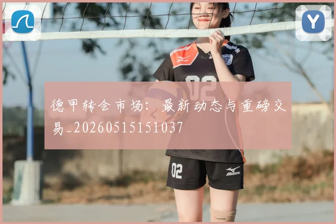 德甲转会市场:最新动态与重磅交易_20260515151037