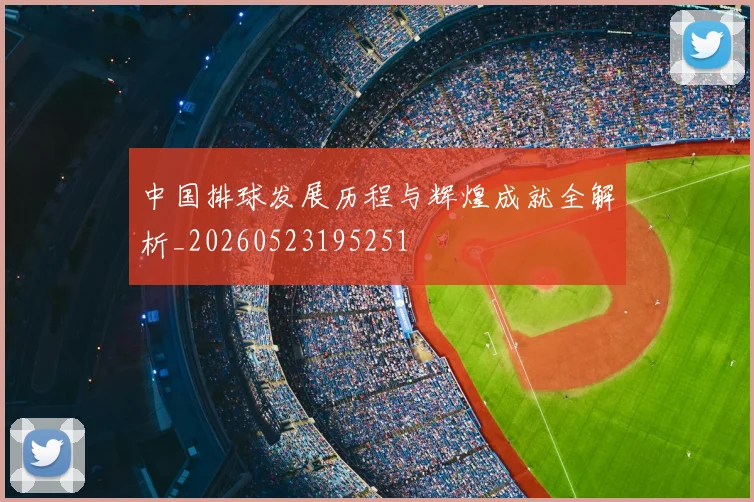 中国排球发展历程与辉煌成就全解析_20260523195251