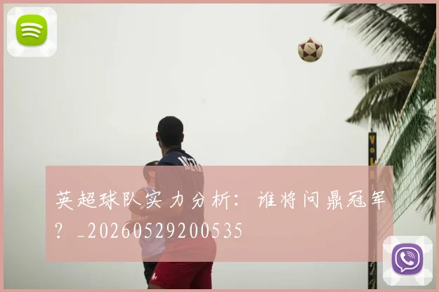 英超球队实力分析：谁将问鼎冠军？_20260529200535