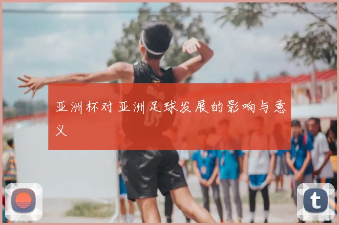 亚洲杯对亚洲足球发展的影响与意义