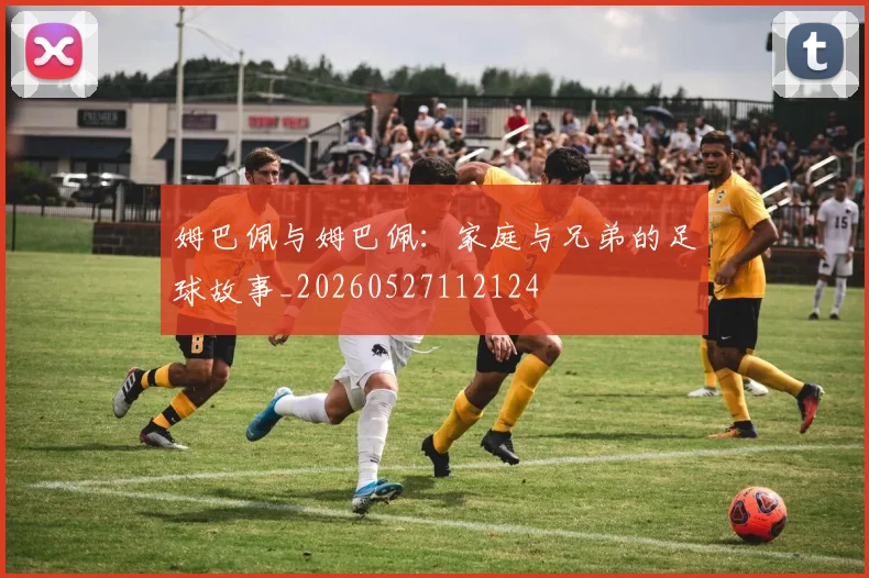 姆巴佩与姆巴佩:家庭与兄弟的足球故事_20260527112124
