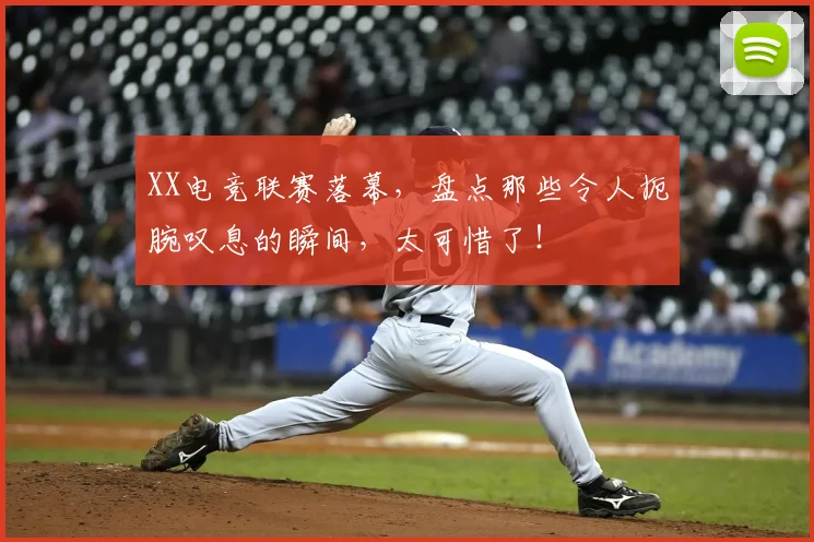 XX电竞联赛落幕,盘点那些令人扼腕叹息的瞬间,太可惜了!