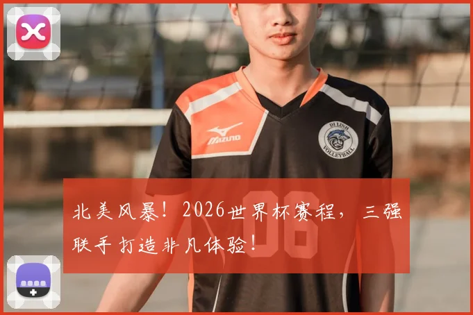 北美风暴!2026世界杯赛程,三强联手打造非凡体验!