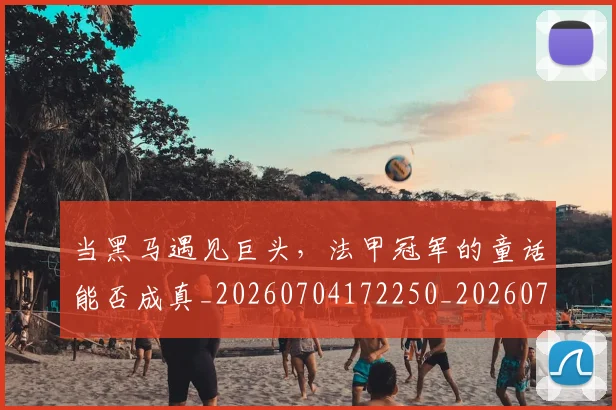 当黑马遇见巨头，法甲冠军的童话能否成真_20260704172250_20260722155857