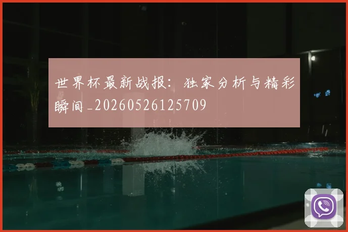 世界杯最新战报:独家分析与精彩瞬间_20260526125709