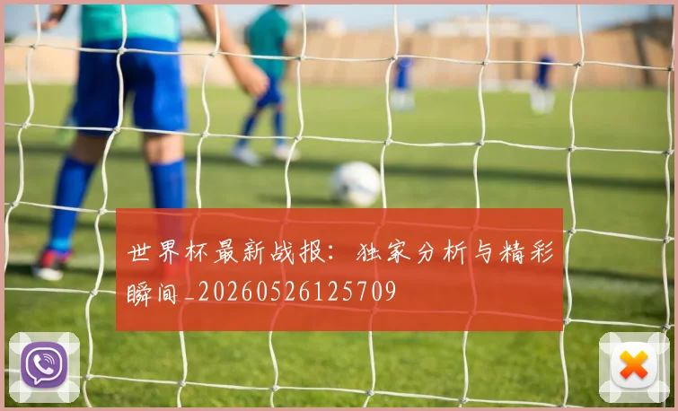 世界杯最新战报：独家分析与精彩瞬间_20260526125709