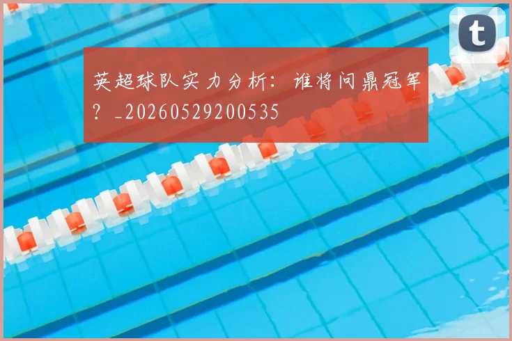 英超球队实力分析：谁将问鼎冠军？_20260529200535