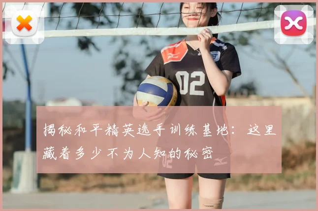 揭秘和平精英选手训练基地:这里藏着多少不为人知的秘密